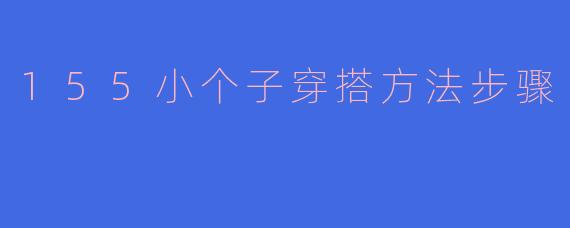 ### 155小个子穿搭秘籍：打造高挑魅力的步骤