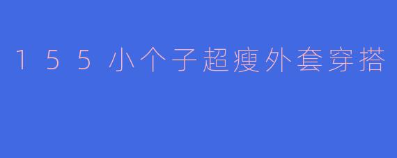 155小个子超瘦外套穿搭