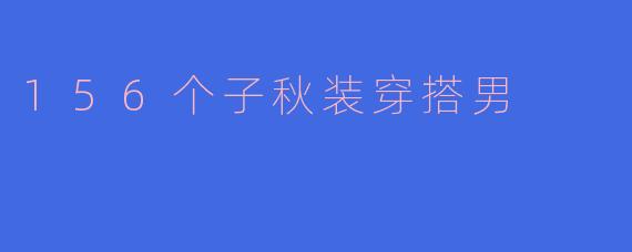 156个子秋装穿搭男的风格有哪些推荐？**