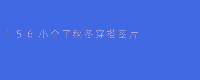 ### 时尚不分身高:156小个子的秋冬穿搭指南