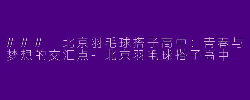 ### 北京羽毛球搭子高中:青春与梦想的交汇点