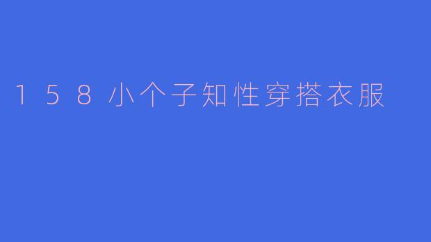 158小个子女生应该如何选择知性穿搭的衣服?**