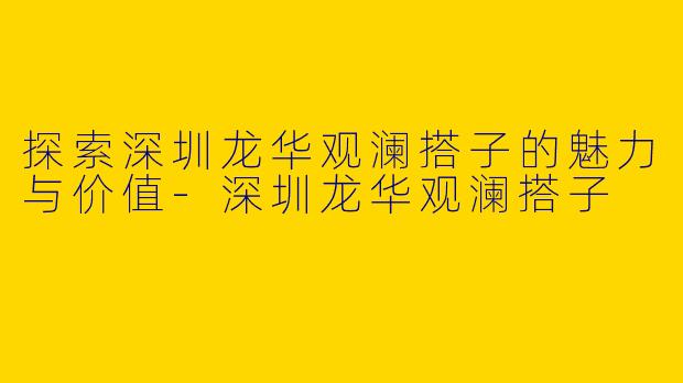 探索深圳龙华观澜搭子的魅力与价值-深圳龙华观澜搭子