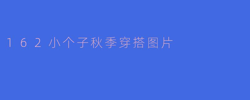 ### 162小个子秋季穿搭指南：时尚与舒适兼得