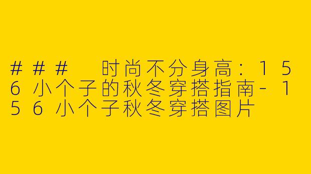 ### 时尚不分身高：156小个子的秋冬穿搭指南-156小个子秋冬穿搭图片