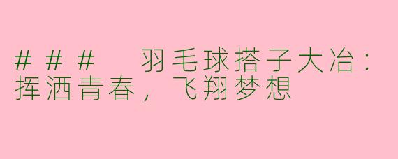 ### 羽毛球搭子大冶：挥洒青春，飞翔梦想