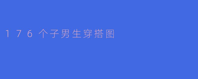 ### 176个子男生的独特穿搭图鉴:展现个性与时尚