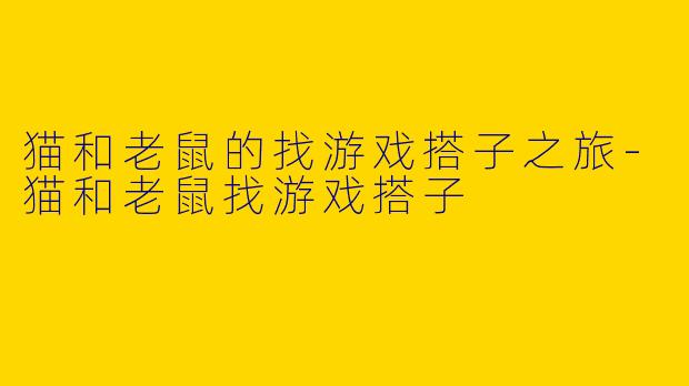 猫和老鼠的找游戏搭子之旅-猫和老鼠找游戏搭子