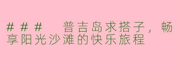### 普吉岛求搭子,畅享阳光沙滩的快乐旅程