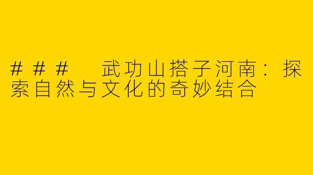 ### 武功山搭子河南：探索自然与文化的奇妙结合