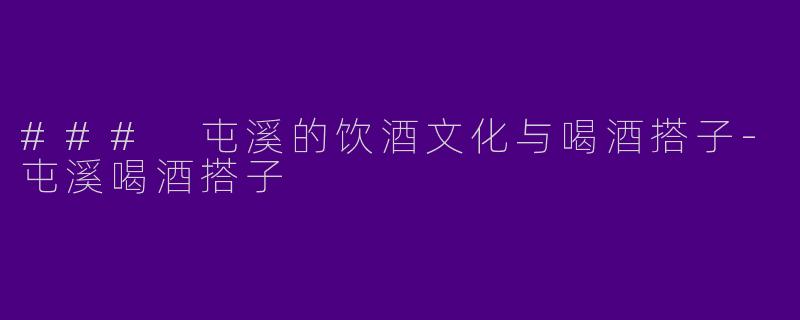### 屯溪的饮酒文化与喝酒搭子