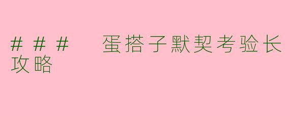 ### 蛋搭子默契考验长攻略
