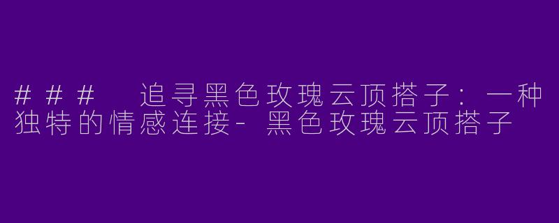 ### 追寻黑色玫瑰云顶搭子:一种独特的情感连接