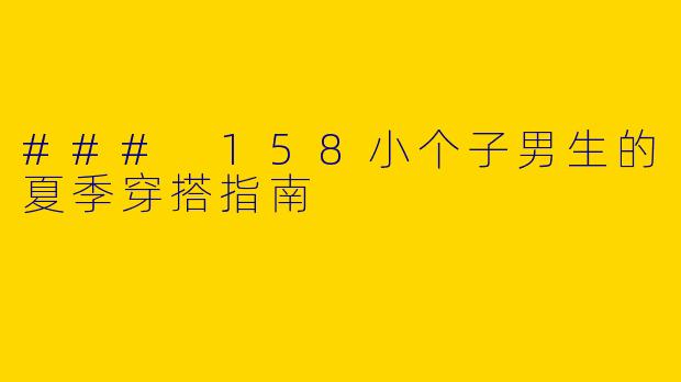 ### 158小个子男生的夏季穿搭指南