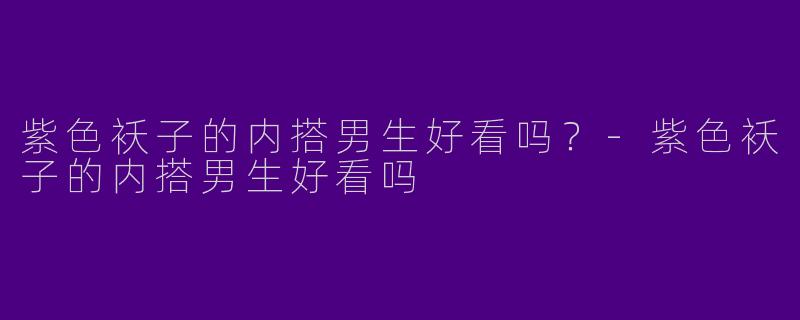 紫色袄子的内搭男生好看吗？