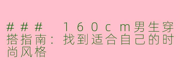 ### 160cm男生穿搭指南：找到适合自己的时尚风格