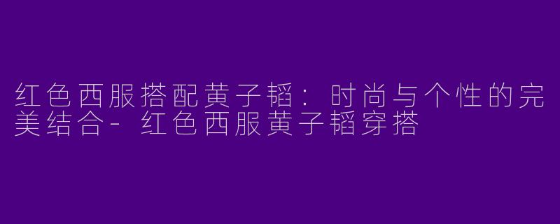 红色西服搭配黄子韬:时尚与个性的完美结合