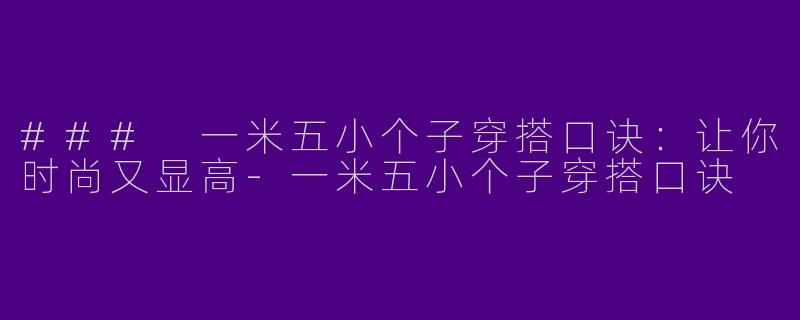 ### 一米五小个子穿搭口诀：让你时尚又显高