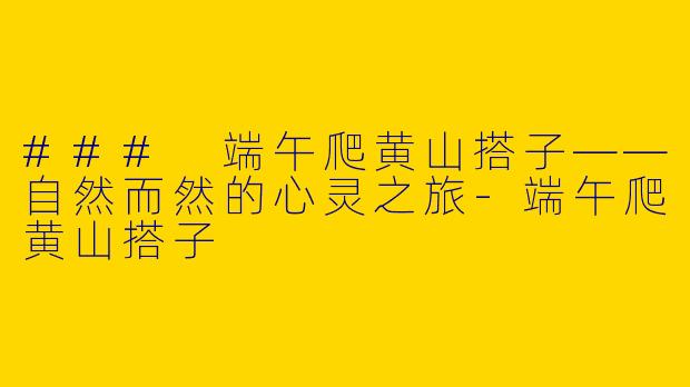 ### 端午爬黄山搭子——自然而然的心灵之旅-端午爬黄山搭子