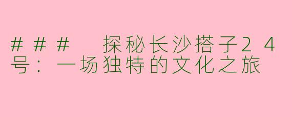 ### 探秘长沙搭子24号:一场独特的文化之旅