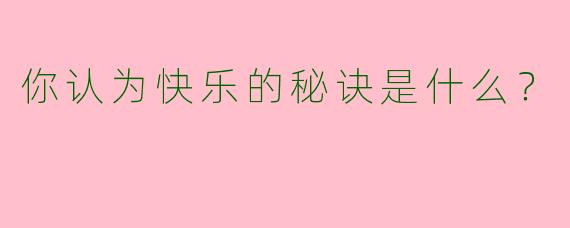 你认为快乐的秘诀是什么?