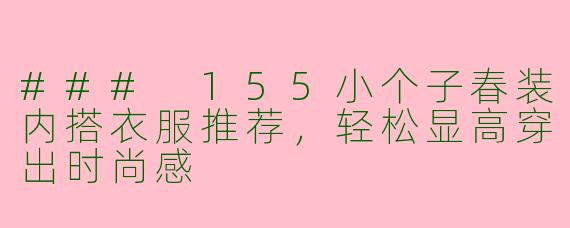 ### 155小个子春装内搭衣服推荐，轻松显高穿出时尚感