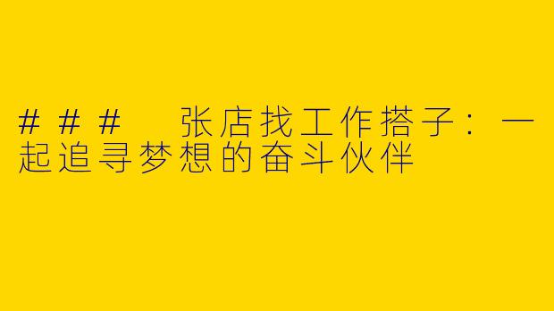 ### 张店找工作搭子:一起追寻梦想的奋斗伙伴