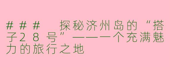 ### 探秘济州岛的“搭子28号”——一个充满魅力的旅行之地