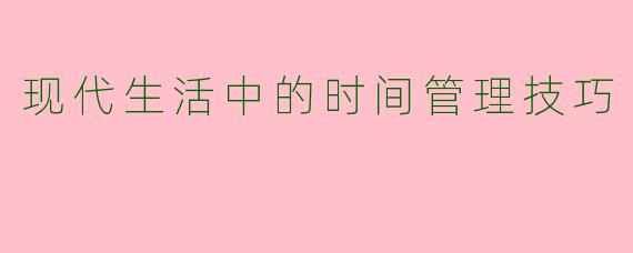 现代生活中的时间管理技巧