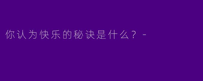 你认为快乐的秘诀是什么?