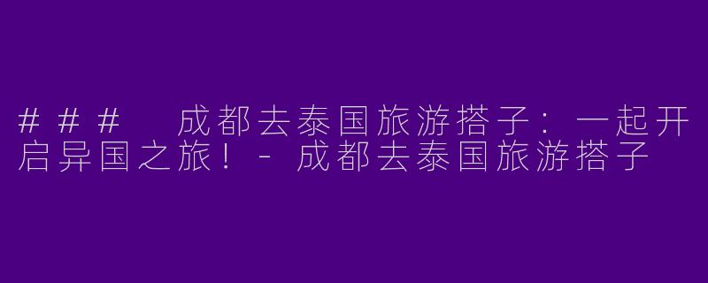 ### 成都去泰国旅游搭子:一起开启异国之旅!