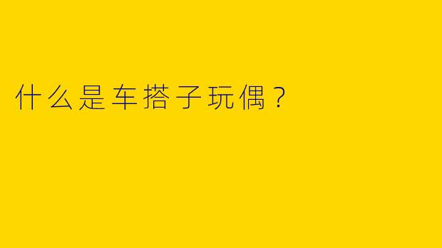 什么是车搭子玩偶?
