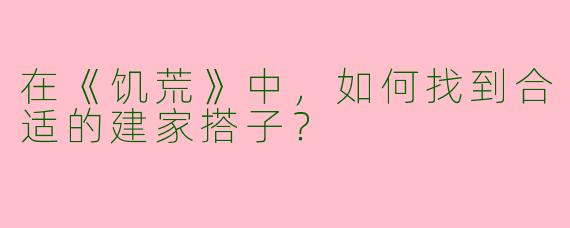 在《饥荒》中,如何找到合适的建家搭子?