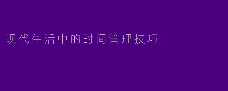 现代生活中的时间管理技巧-