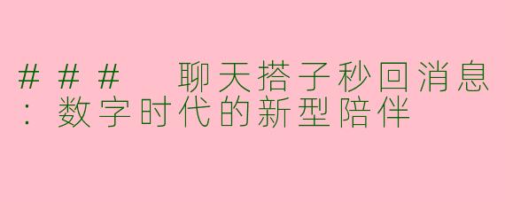 ### 聊天搭子秒回消息：数字时代的新型陪伴