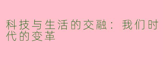 科技与生活的交融:我们时代的变革