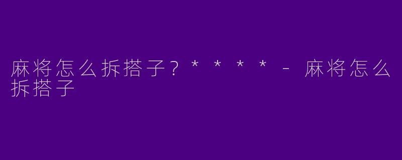 麻将怎么拆搭子?****
