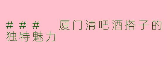 ### 厦门清吧酒搭子的独特魅力