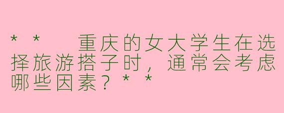 ** 重庆的女大学生在选择旅游搭子时，通常会考虑哪些因素？**