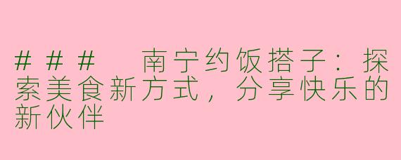 ### 南宁约饭搭子：探索美食新方式，分享快乐的新伙伴