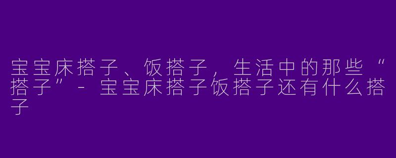 宝宝床搭子、饭搭子，生活中的那些“搭子”