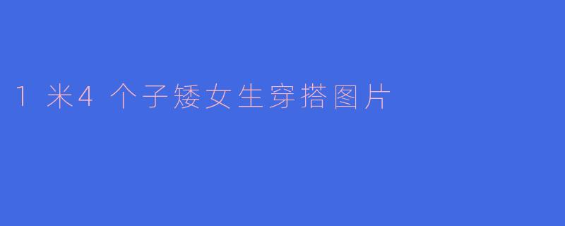 1米4个子矮女生穿搭图片