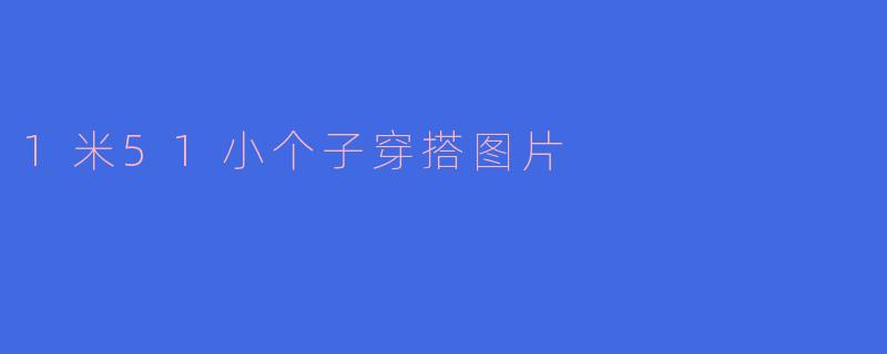 小个子时尚：1米51的穿搭秘籍