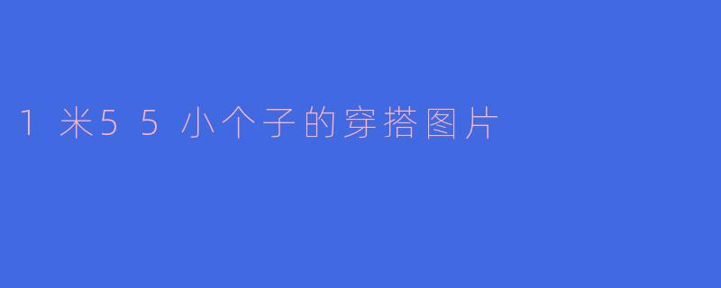 1米55小个子的穿搭图片