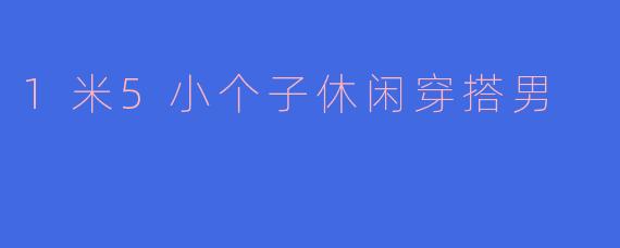 1米5小个子休闲穿搭男