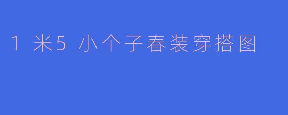 1米5小个子春装穿搭图