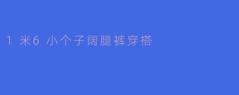 ### 1米6小个子阔腿裤穿搭：让你魅力四射的时尚秘籍