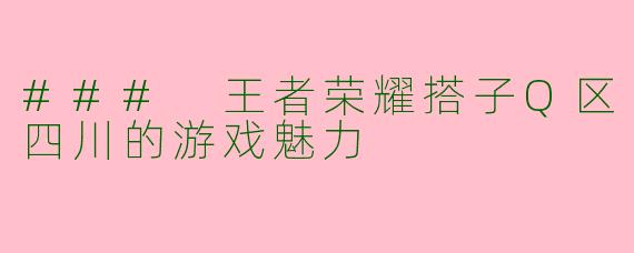 ### 王者荣耀搭子Q区四川的游戏魅力