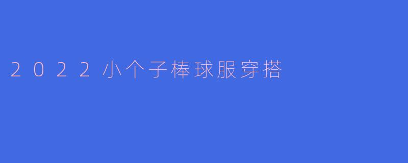 2022年小个子女孩如何搭配棒球服才能更显高挑?****