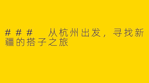 ### 从杭州出发，寻找新疆的搭子之旅